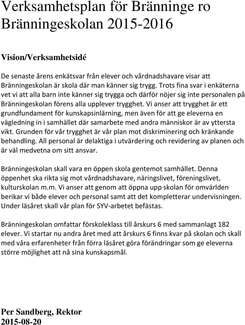 Vi anser att trygghet är ett grundfundament för kunskapsinlärning, men även för att ge eleverna en vägledning in i samhället där samarbete med andra människor är av yttersta vikt.