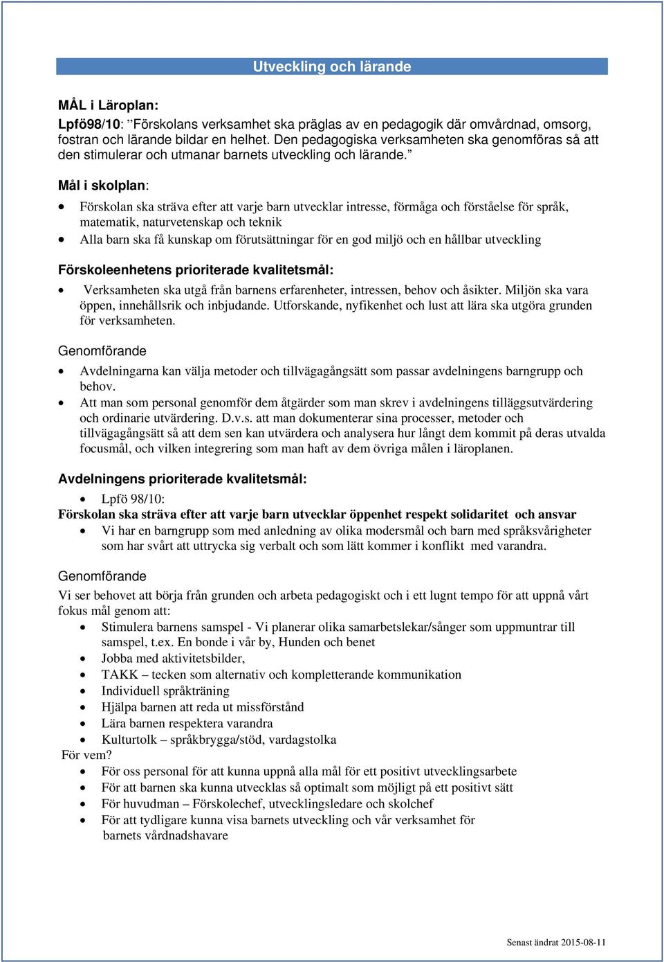 Mål i skolplan: Förskolan ska sträva efter att varje barn utvecklar intresse, förmåga och förståelse för språk, matematik, naturvetenskap och teknik Alla barn ska få kunskap om förutsättningar för en