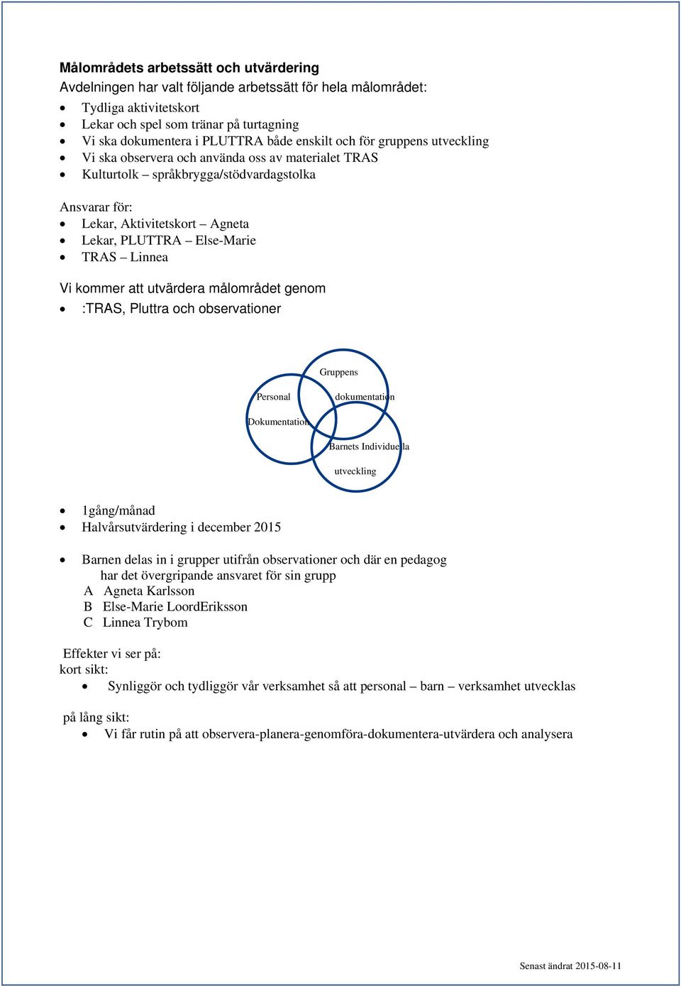 TRAS Linnea Vi kommer att utvärdera målområdet genom :TRAS, Pluttra och observationer Gruppens Personal dokumentation Dokumentation Barnets Individuella utveckling 1gång/månad Halvårsutvärdering i