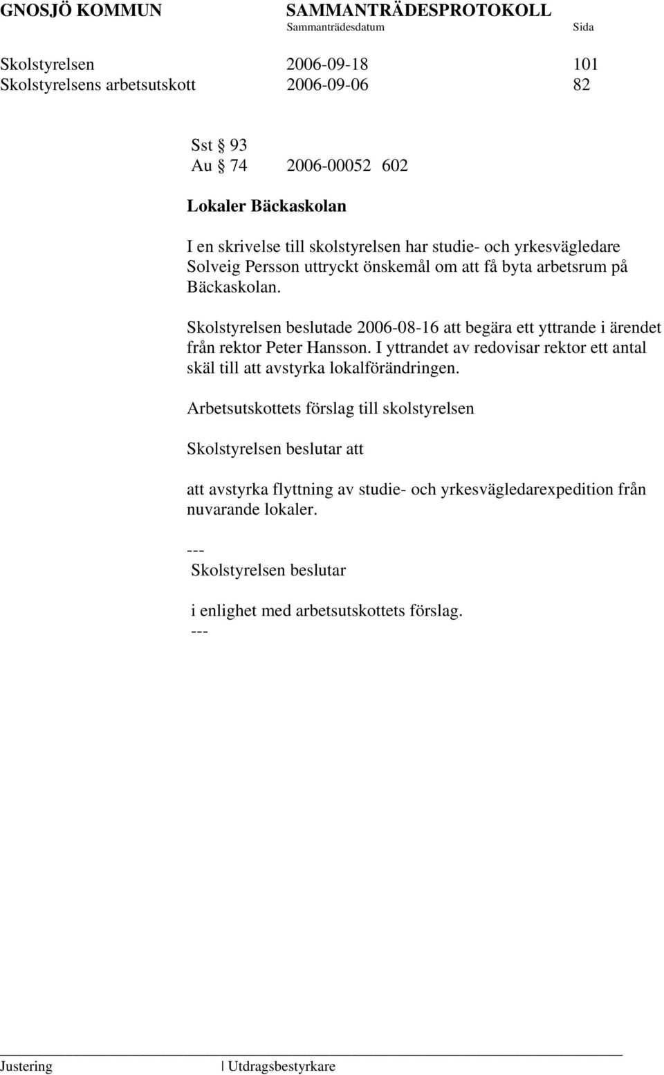 Skolstyrelsen beslutade 2006-08-16 att begära ett yttrande i ärendet från rektor Peter Hansson.