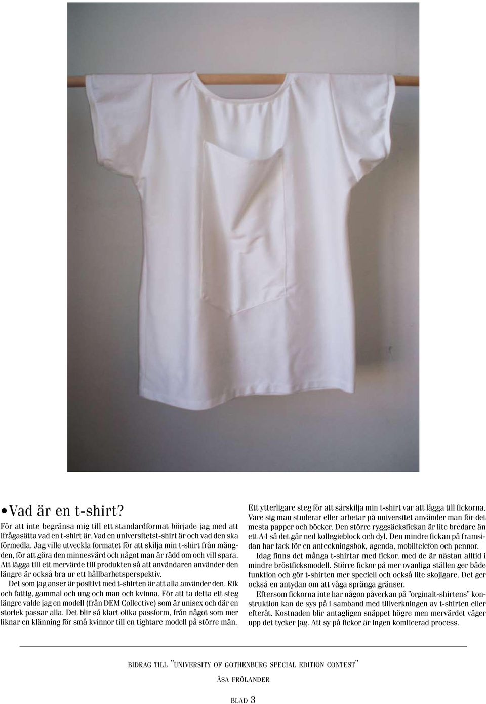 Att lägga till ett mervärde till produkten så att användaren använder den längre är också bra ur ett hållbarhetsperspektiv. Det som jag anser är positivt med t-shirten är att alla använder den.