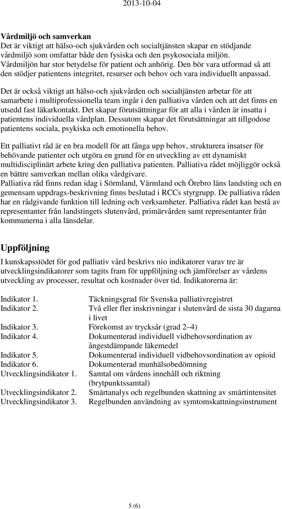 Det är också viktigt att hälso-och sjukvården och socialtjänsten arbetar för att samarbete i multiprofessionella team ingår i den palliativa vården och att det finns en utsedd fast läkarkontakt.