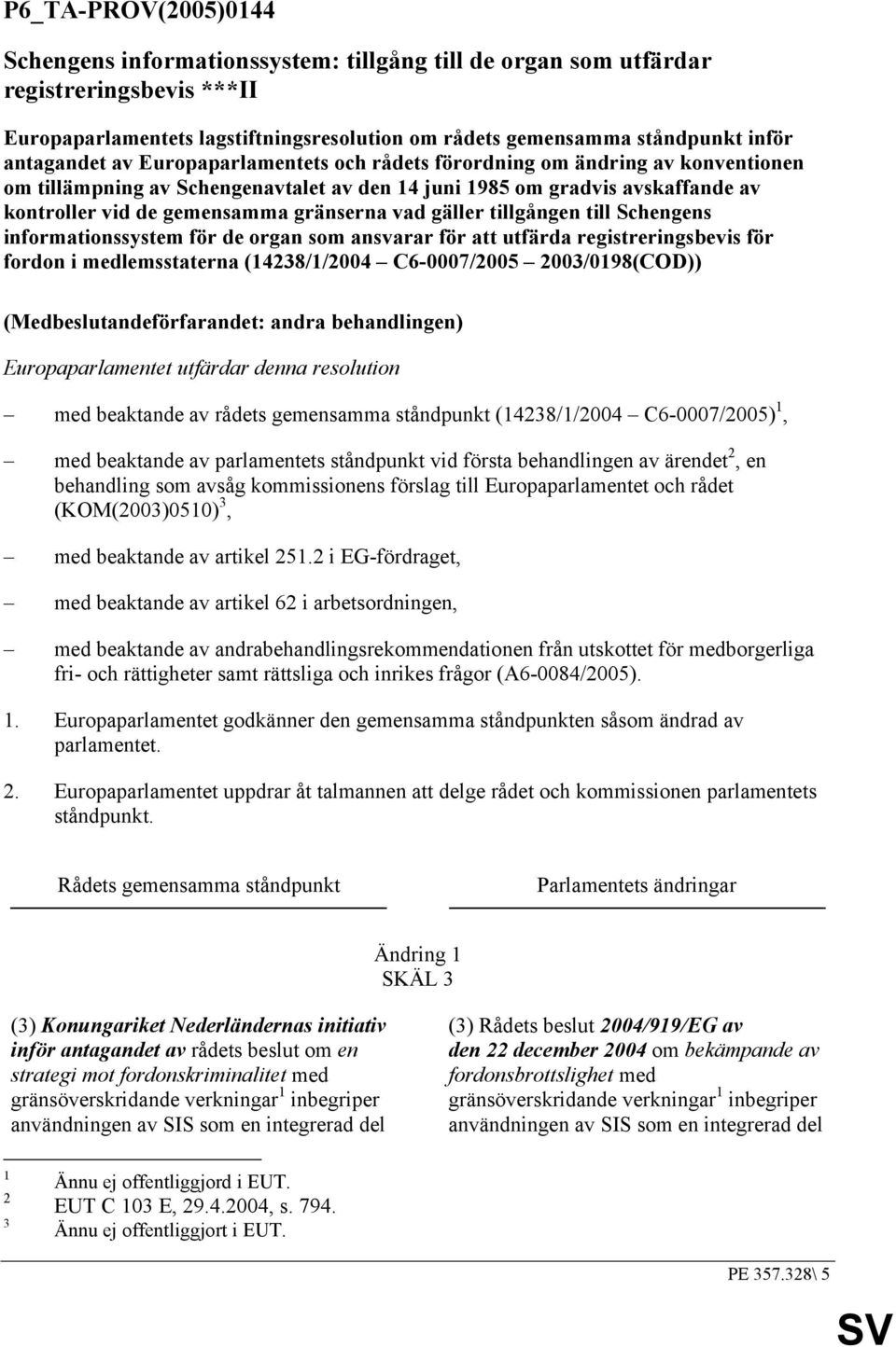 gränserna vad gäller tillgången till Schengens informationssystem för de organ som ansvarar för att utfärda registreringsbevis för fordon i medlemsstaterna (14238/1/2004 C6-0007/2005 2003/0198(COD))
