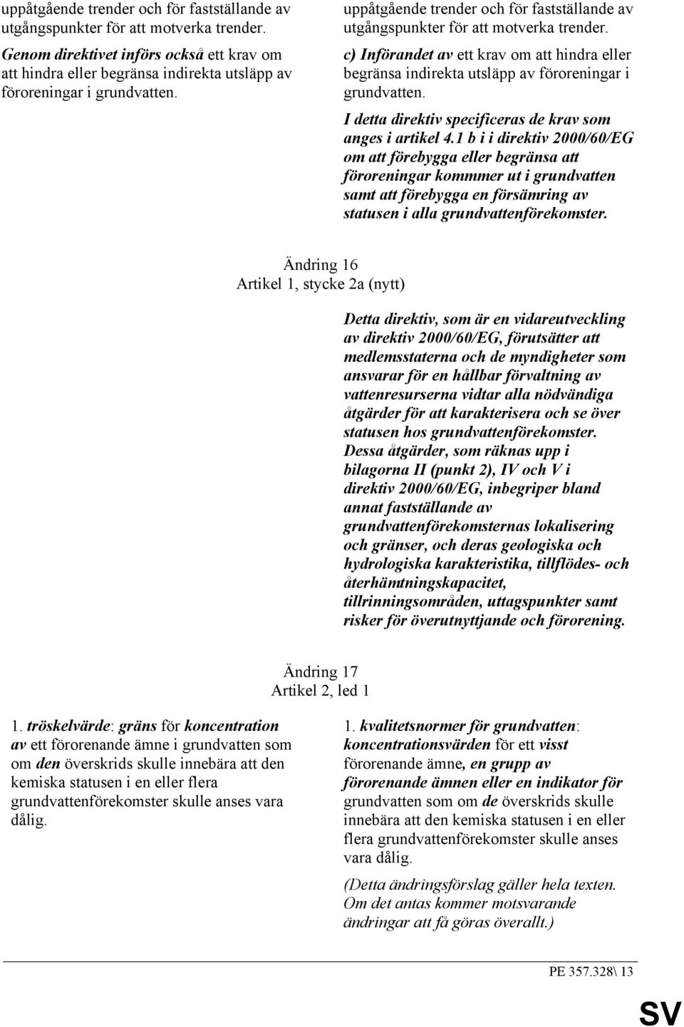 c) Införandet av ett krav om att hindra eller begränsa indirekta utsläpp av föroreningar i grundvatten. I detta direktiv specificeras de krav som anges i artikel 4.