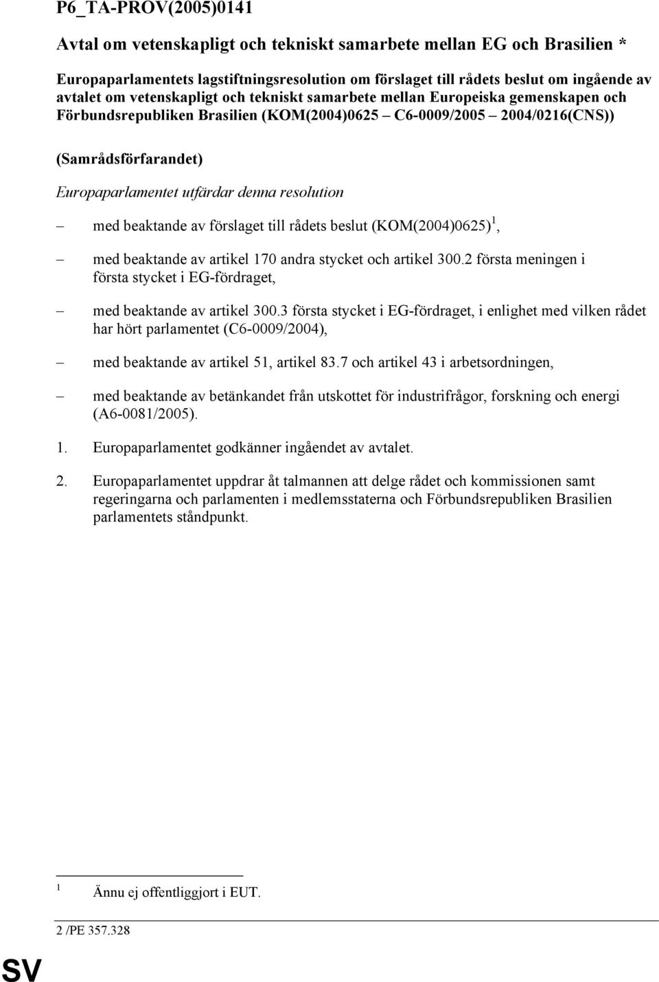 resolution med beaktande av förslaget till rådets beslut (KOM(2004)0625) 1, med beaktande av artikel 170 andra stycket och artikel 300.
