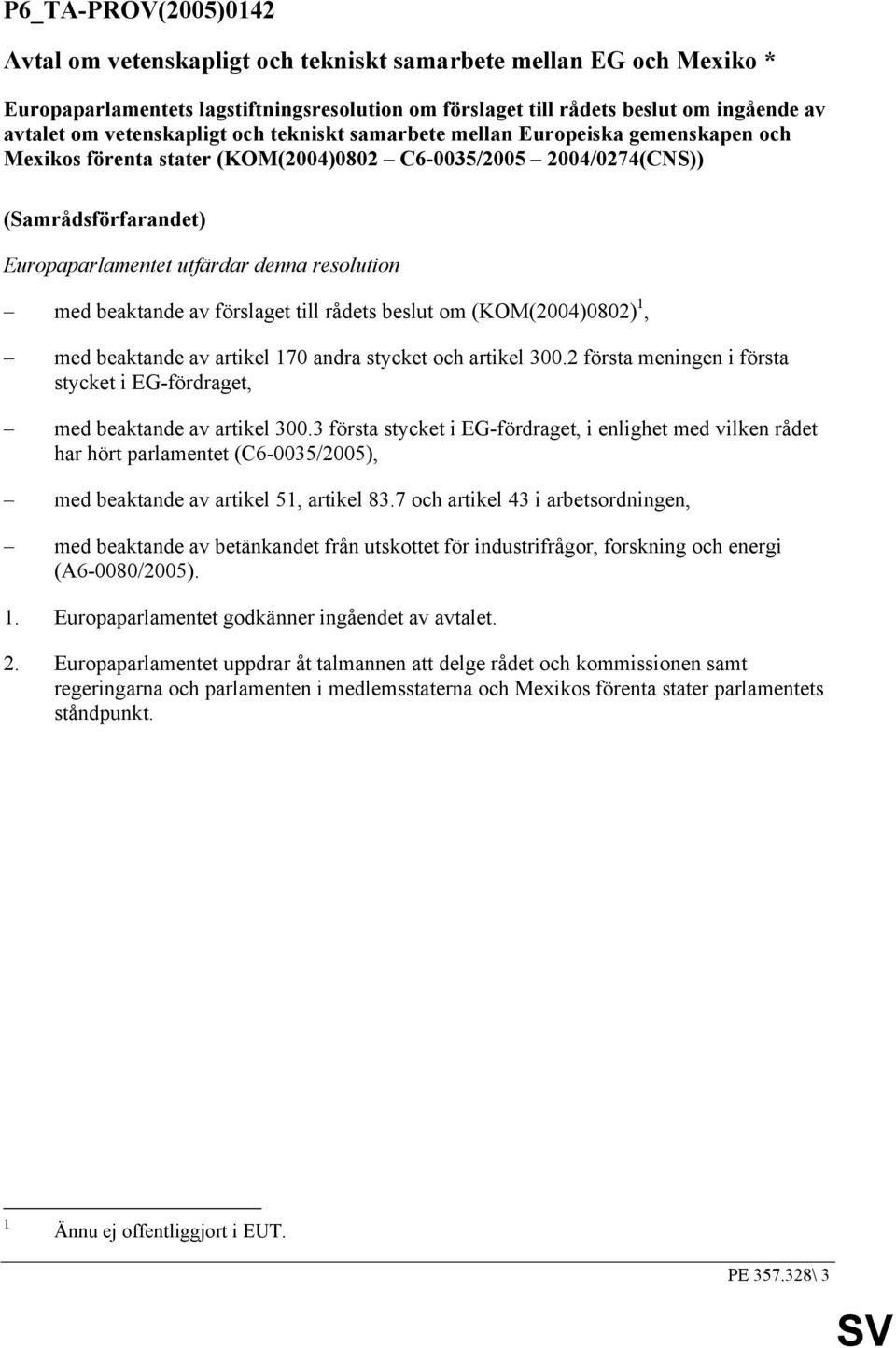 resolution med beaktande av förslaget till rådets beslut om (KOM(2004)0802) 1, med beaktande av artikel 170 andra stycket och artikel 300.