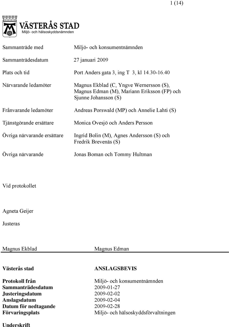 Sjunne Johansson (S) Andreas Porswald (MP) och Annelie Lahti (S) Monica Ovesjö och Anders Persson Ingrid Bolin (M), Agnes Andersson (S) och Fredrik Brevenäs (S) Jonas Boman och Tommy Hultman Vid