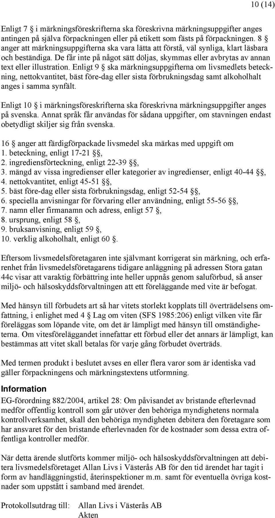 Enligt 9 ska märkningsuppgifterna om livsmedlets beteckning, nettokvantitet, bäst före-dag eller sista förbrukningsdag samt alkoholhalt anges i samma synfält.