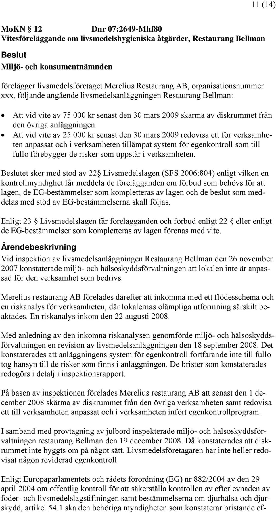 av 25 000 kr senast den 30 mars 2009 redovisa ett för verksamheten anpassat och i verksamheten tillämpat system för egenkontroll som till fullo förebygger de risker som uppstår i verksamheten.