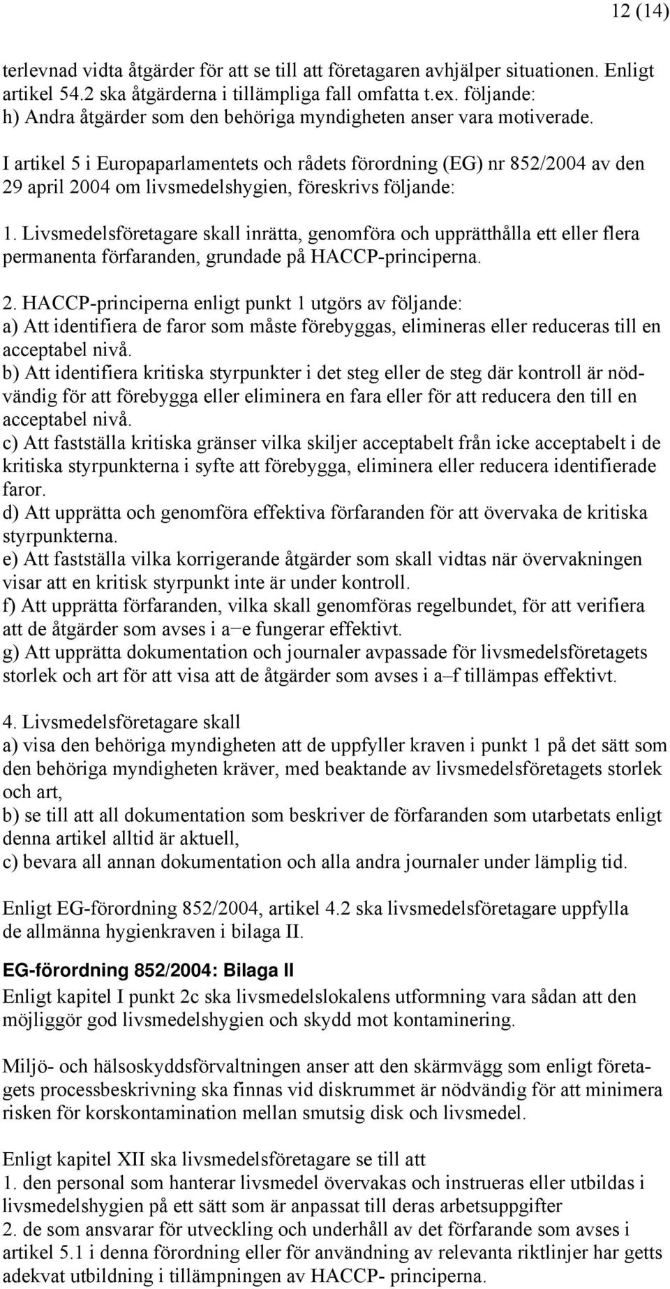 I artikel 5 i Europaparlamentets och rådets förordning (EG) nr 852/2004 av den 29 april 2004 om livsmedelshygien, föreskrivs följande: 1.
