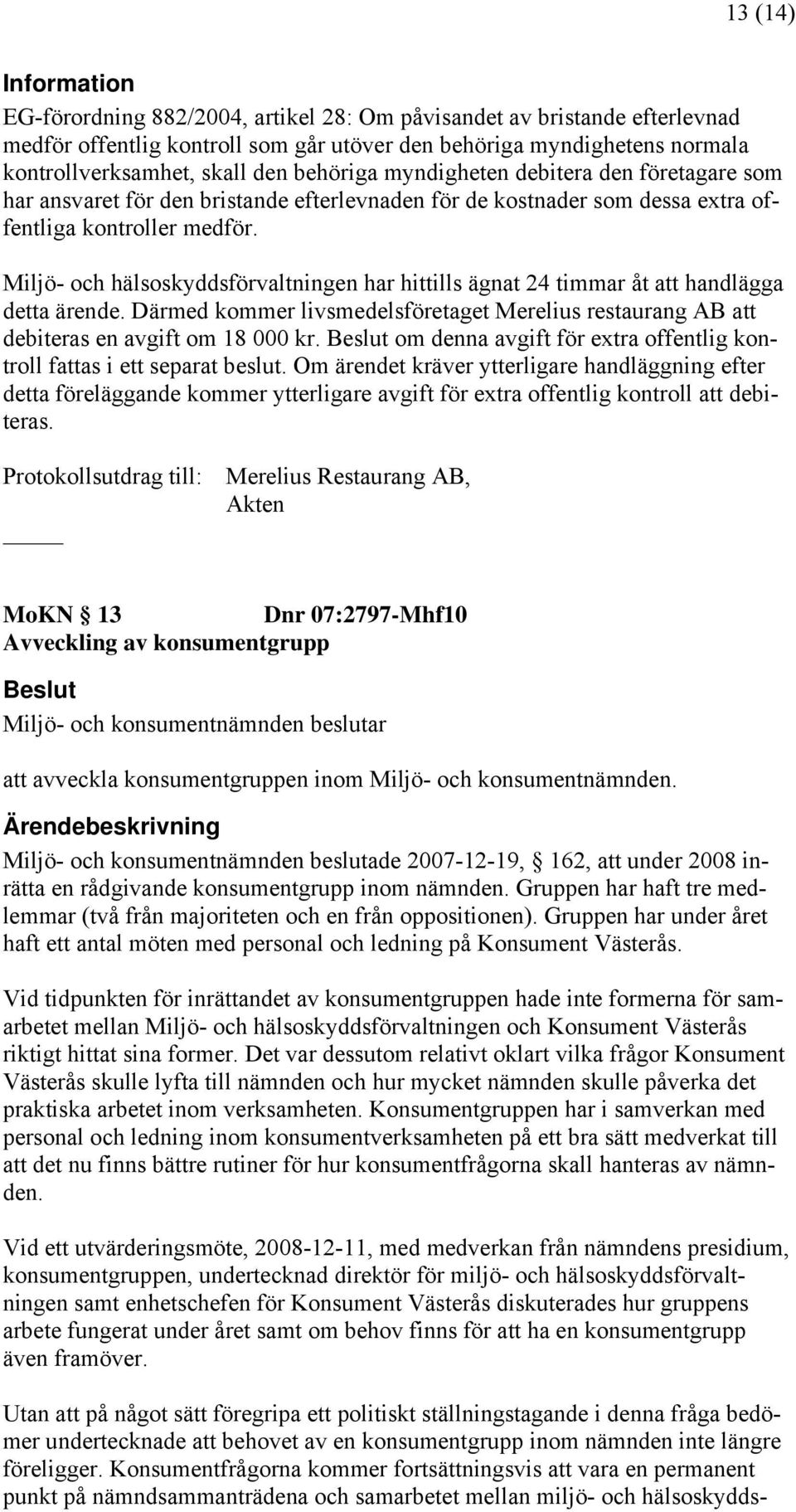 Miljö- och hälsoskyddsförvaltningen har hittills ägnat 24 timmar åt att handlägga detta ärende. Därmed kommer livsmedelsföretaget Merelius restaurang AB att debiteras en avgift om 18 000 kr.