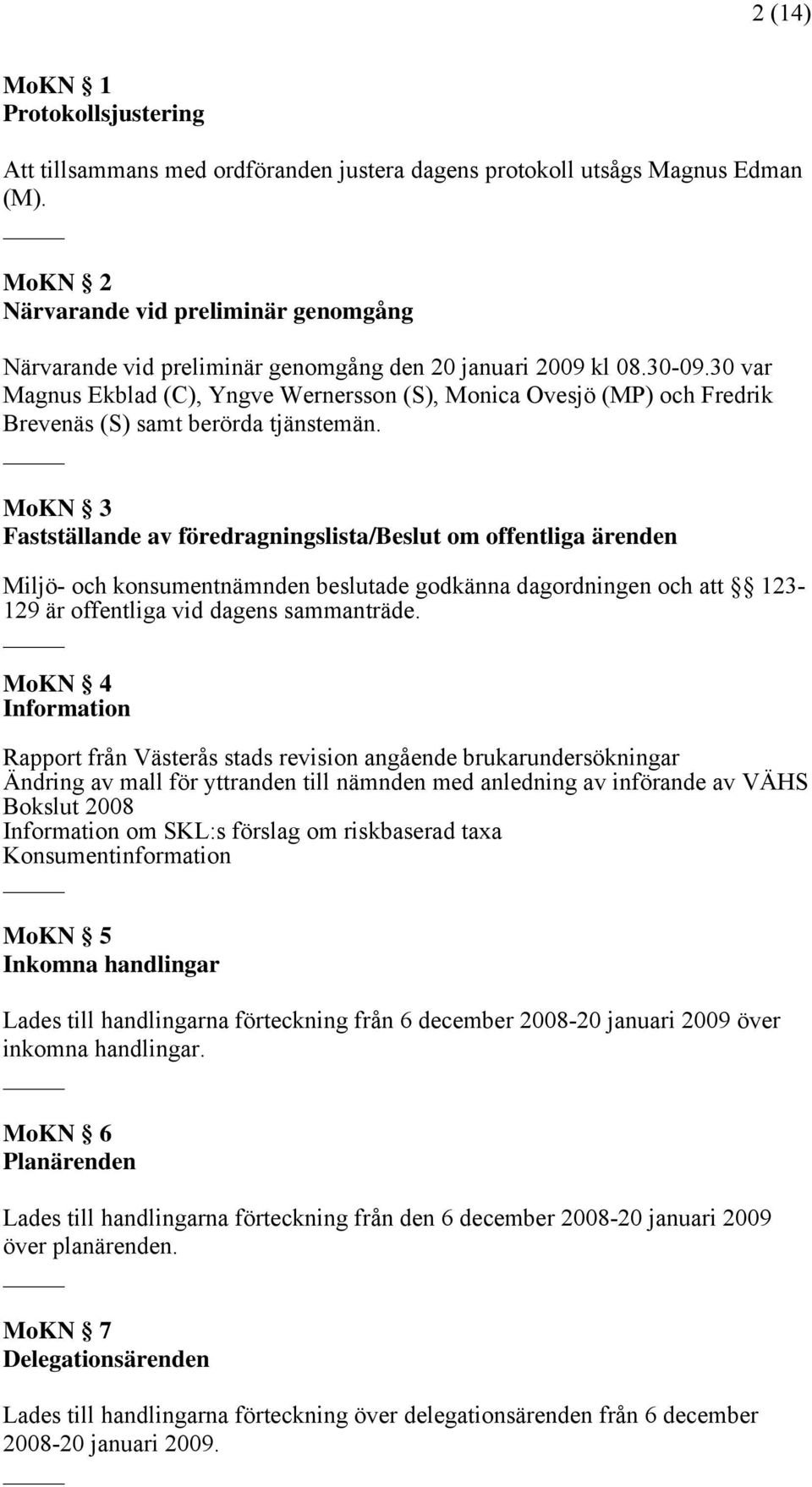 30 var Magnus Ekblad (C), Yngve Wernersson (S), Monica Ovesjö (MP) och Fredrik Brevenäs (S) samt berörda tjänstemän.