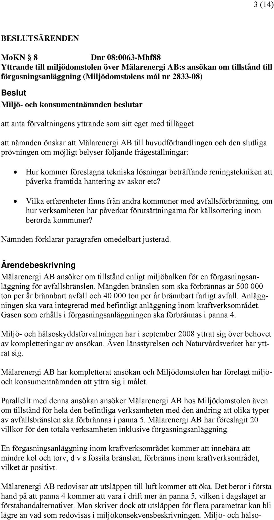 följande frågeställningar: Hur kommer föreslagna tekniska lösningar beträffande reningstekniken att påverka framtida hantering av askor etc?