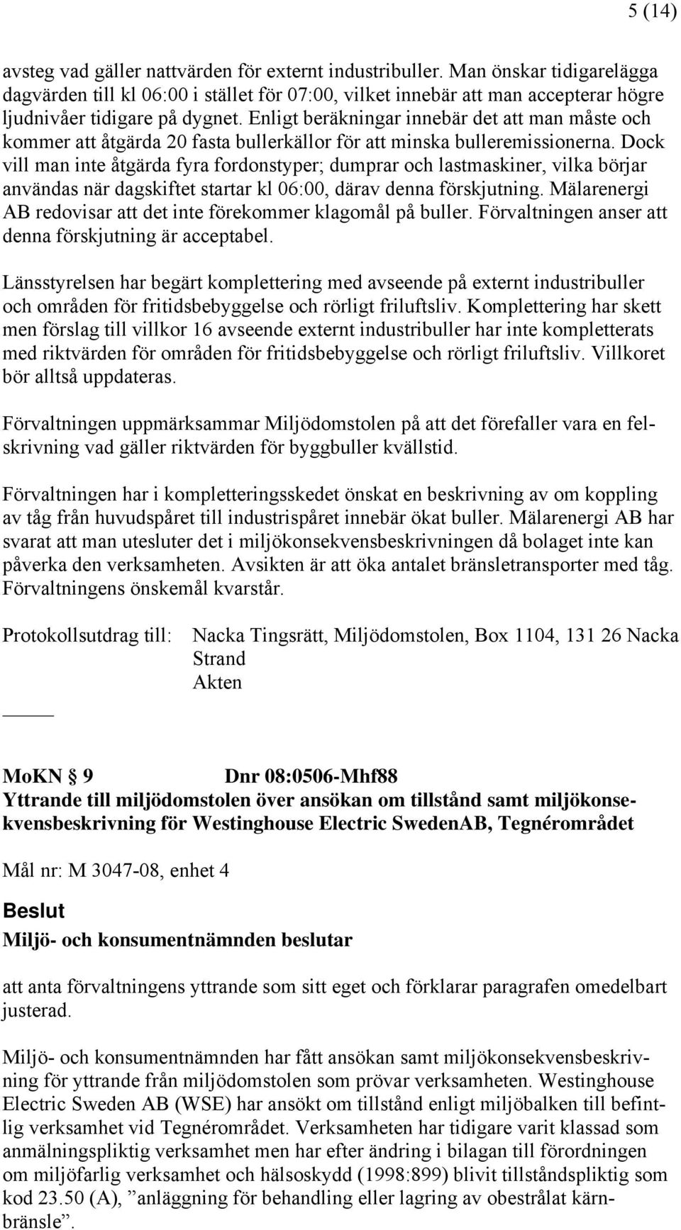 Enligt beräkningar innebär det att man måste och kommer att åtgärda 20 fasta bullerkällor för att minska bulleremissionerna.