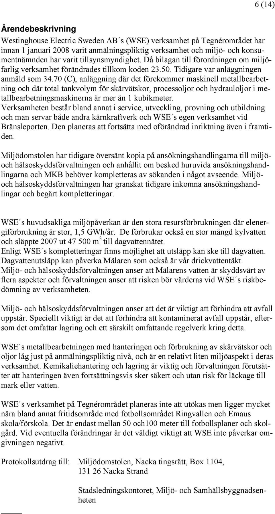 70 (C), anläggning där det förekommer maskinell metallbearbetning och där total tankvolym för skärvätskor, processoljor och hydrauloljor i metallbearbetningsmaskinerna är mer än 1 kubikmeter.