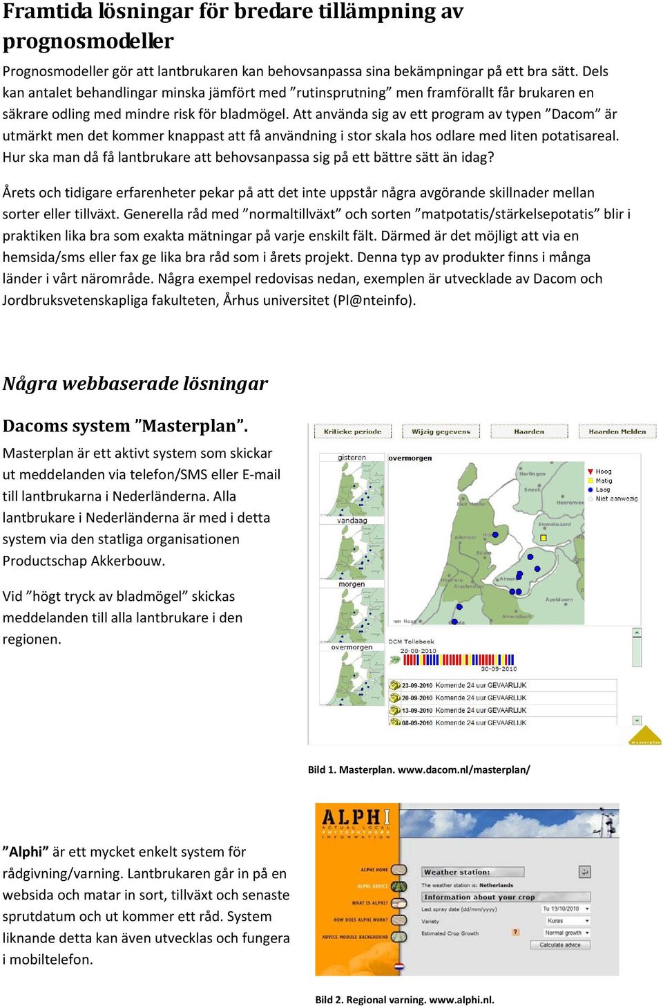 Att använda sig av ett program av typen Dacom är utmärkt men det kommer knappast att få användning i stor skala hos odlare med liten potatisareal.