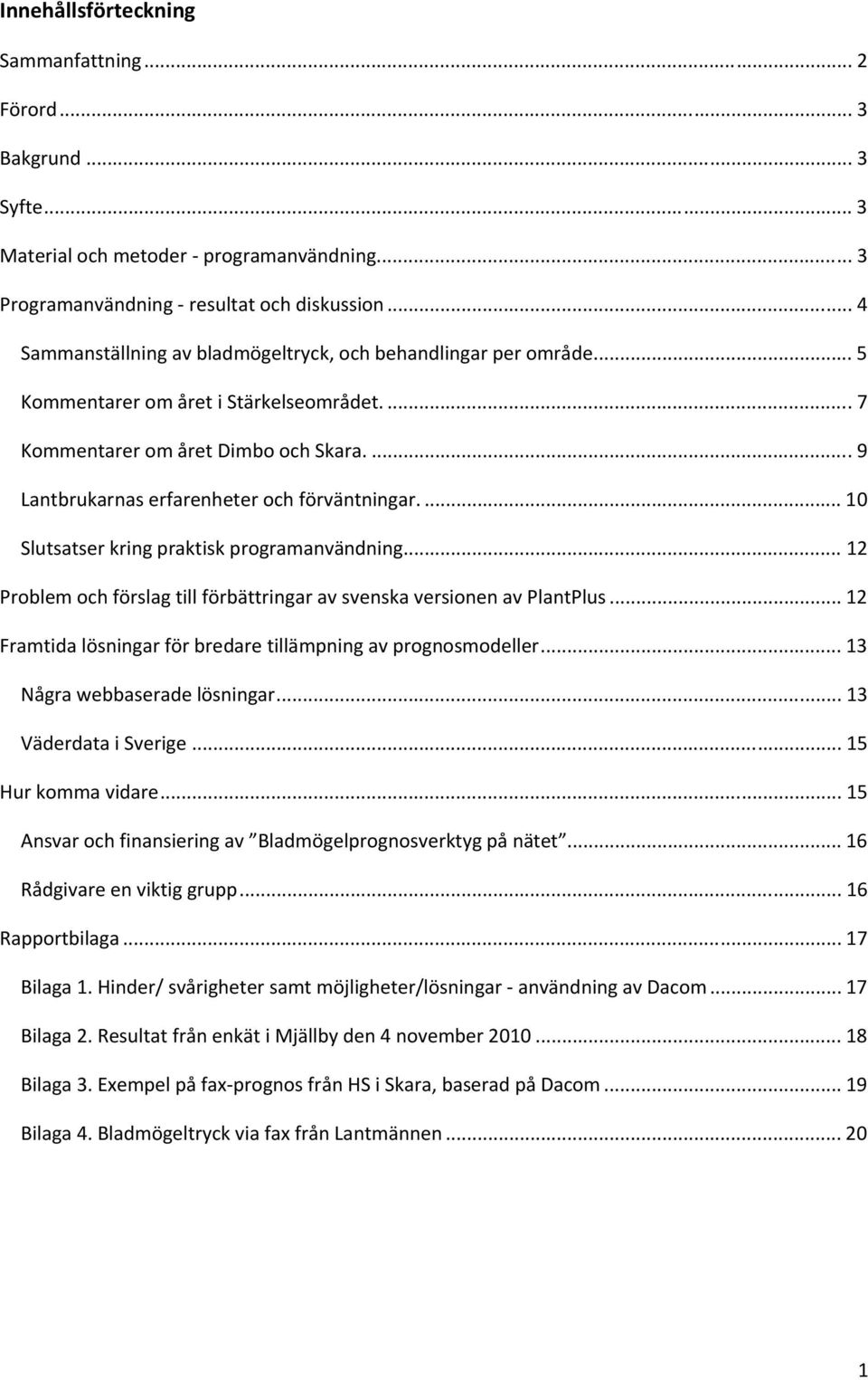 ... 9 Lantbrukarnas erfarenheter och förväntningar.... 10 Slutsatser kring praktisk programanvändning... 12 Problem och förslag till förbättringar av svenska versionen av PlantPlus.