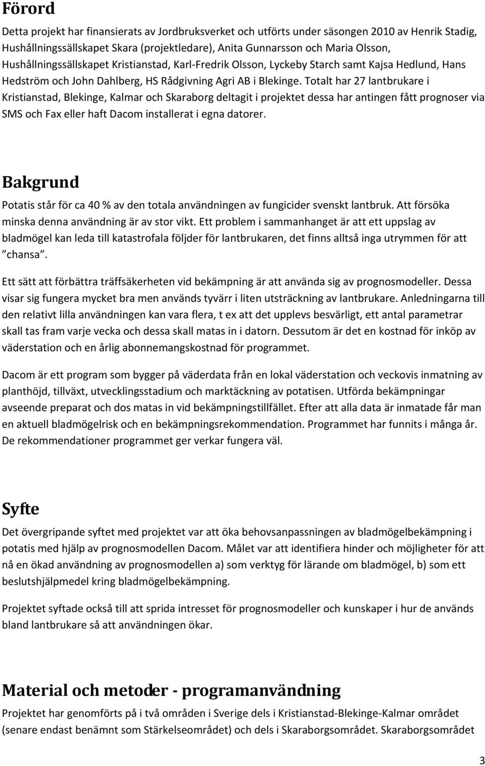 Totalt har 27 lantbrukare i Kristianstad, Blekinge, Kalmar och Skaraborg deltagit i projektet dessa har antingen fått prognoser via SMS och Fax eller haft Dacom installerat i egna datorer.