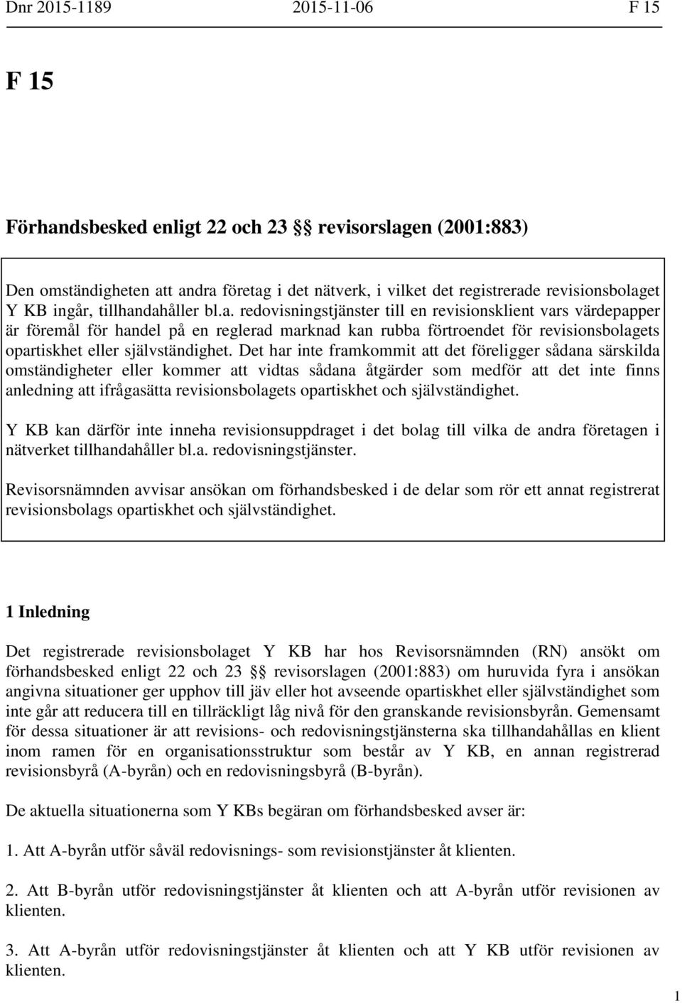 Det har inte framkommit att det föreligger sådana särskilda omständigheter eller kommer att vidtas sådana åtgärder som medför att det inte finns anledning att ifrågasätta revisionsbolagets