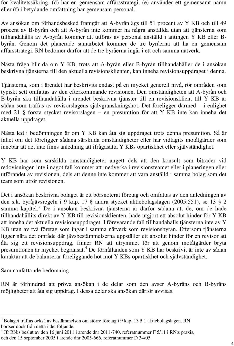 A-byrån kommer att utföras av personal anställd i antingen Y KB eller B- byrån. Genom det planerade samarbetet kommer de tre byråerna att ha en gemensam affärsstrategi.