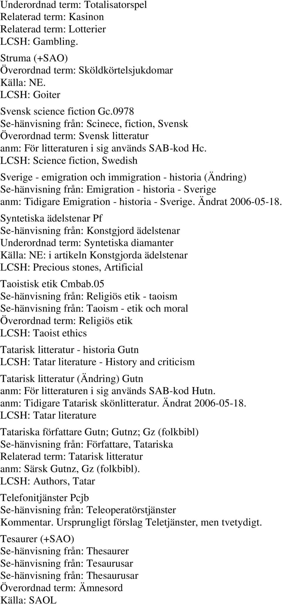 LCSH: Science fiction, Swedish Sverige - emigration och immigration - historia (Ändring) Se-hänvisning från: Emigration - historia - Sverige anm: Tidigare Emigration - historia - Sverige.