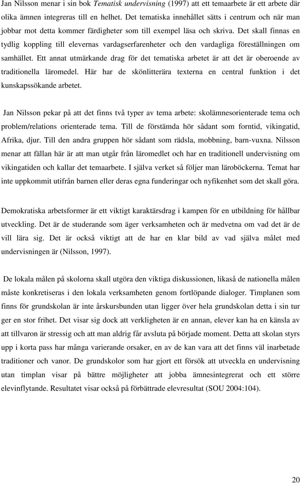 Det skall finnas en tydlig koppling till elevernas vardagserfarenheter och den vardagliga föreställningen om samhället.