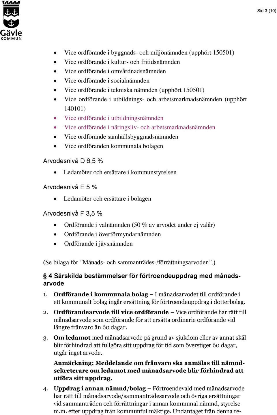 arbetsmarknadsnämnden Vice ordförande samhällsbyggnadsnämnden Vice ordföranden kommunala bolagen Arvodesnivå D 6,5 % Ledamöter och ersättare i kommunstyrelsen Arvodesnivå E 5 % Ledamöter och