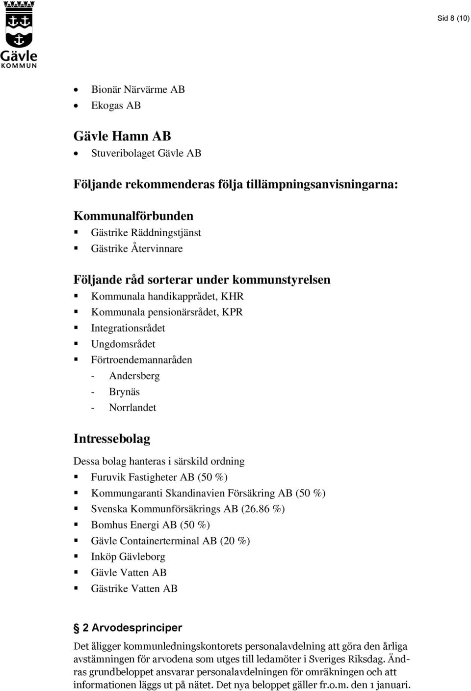 Intressebolag Dessa bolag hanteras i särskild ordning Furuvik Fastigheter AB (50 %) Kommungaranti Skandinavien Försäkring AB (50 %) Svenska Kommunförsäkrings AB (26.