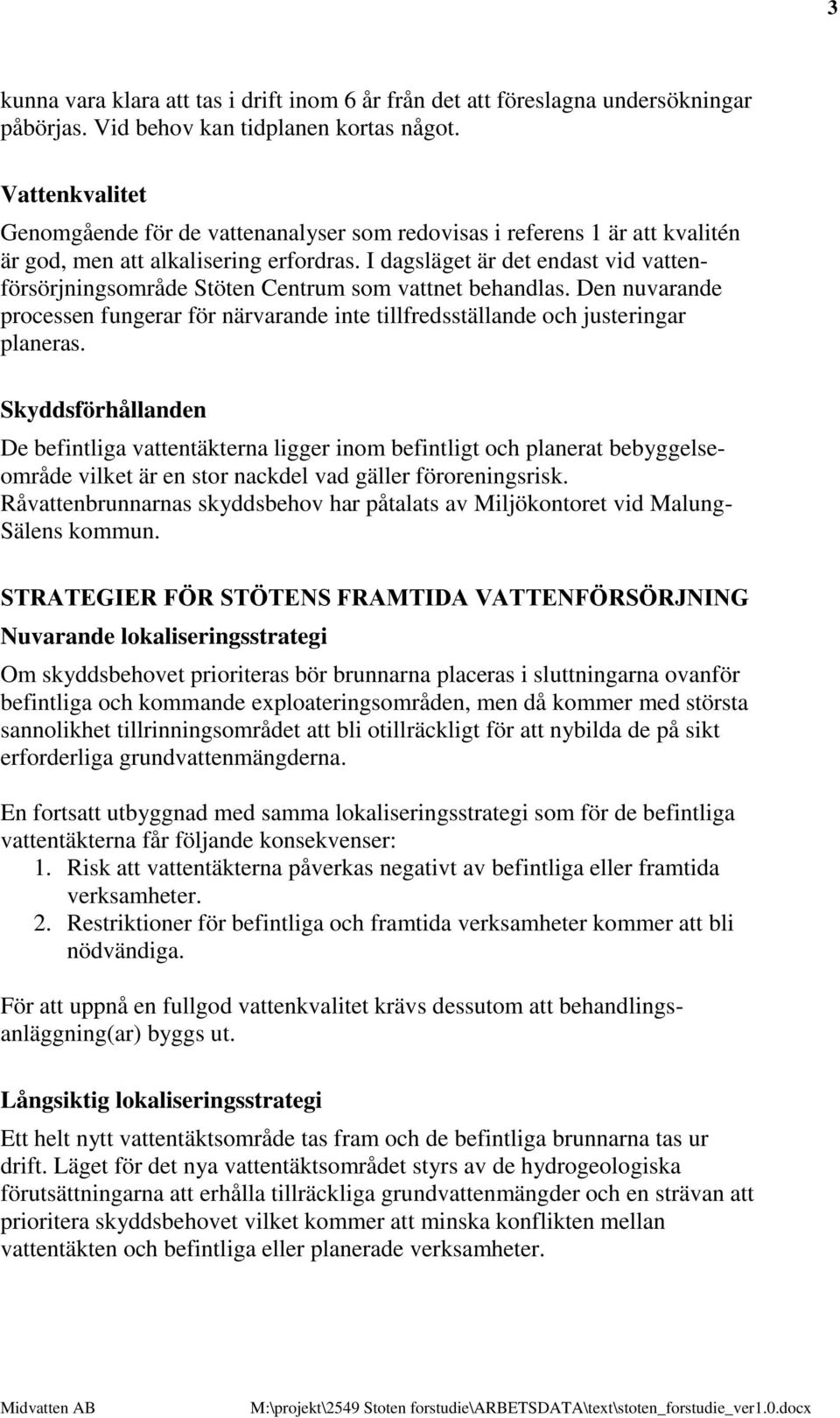 I dagsläget är det endast vid vattenförsörjningsområde Stöten Centrum som vattnet behandlas. Den nuvarande processen fungerar för närvarande inte tillfredsställande och justeringar planeras.