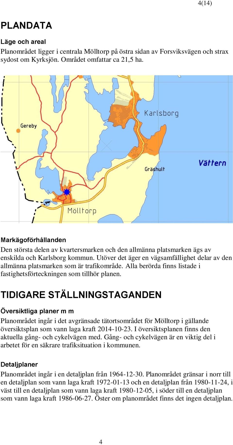 Utöver det äger en vägsamfällighet delar av den allmänna platsmarken som är trafikområde. Alla berörda finns listade i fastighetsförteckningen som tillhör planen.