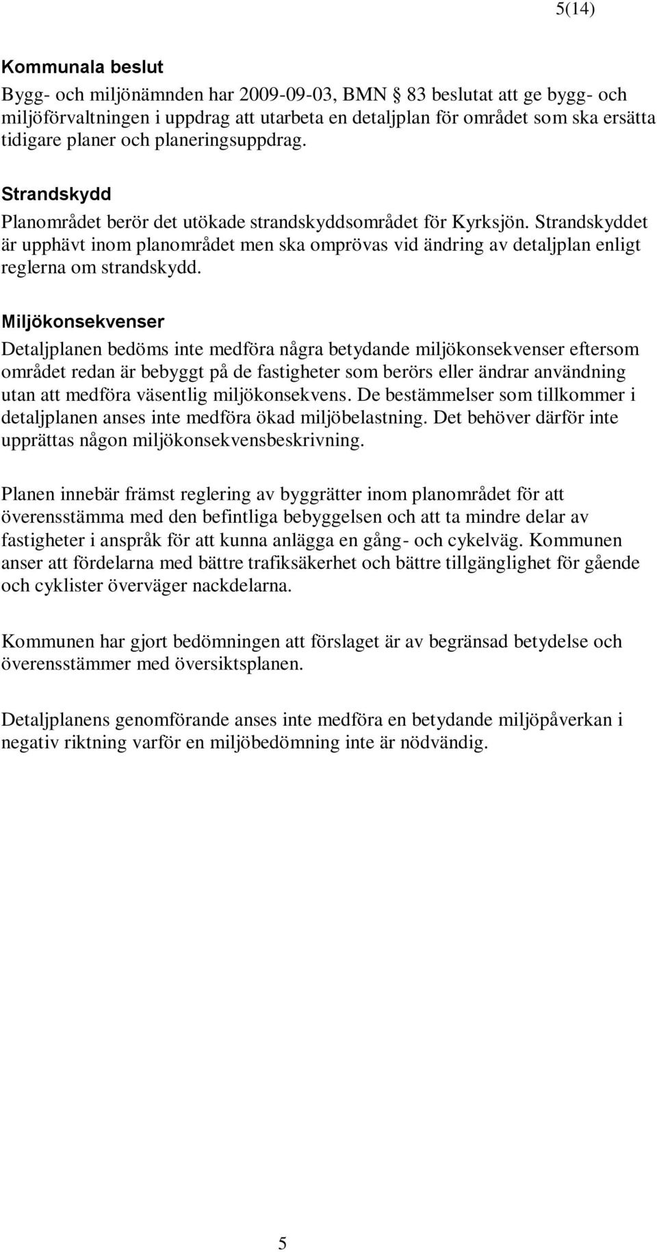 Strandskyddet är upphävt inom planområdet men ska omprövas vid ändring av detaljplan enligt reglerna om strandskydd.