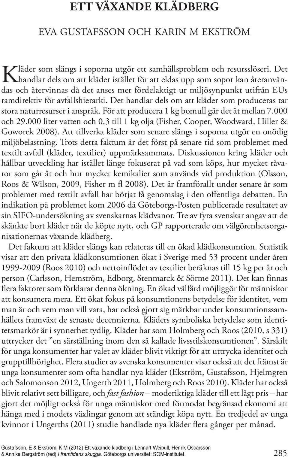 Det handlar dels om att kläder som produceras tar stora naturresurser i anspråk. För att producera 1 kg bomull går det åt mellan 7.000 och 29.