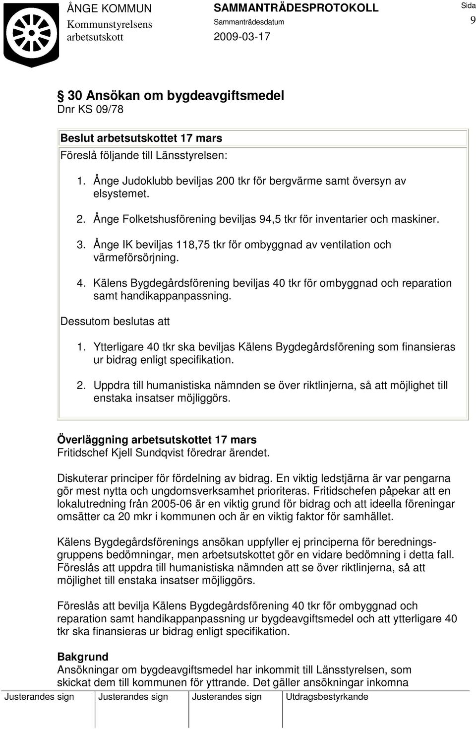 Ånge IK beviljas 118,75 tkr för ombyggnad av ventilation och värmeförsörjning. 4. Kälens Bygdegårdsförening beviljas 40 tkr för ombyggnad och reparation samt handikappanpassning.