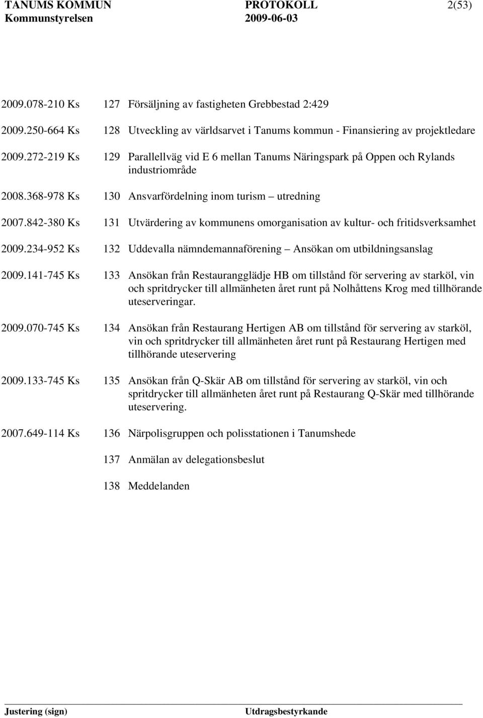 842-380 Ks 131 Utvärdering av kommunens omorganisation av kultur- och fritidsverksamhet 2009.234-952 Ks 132 Uddevalla nämndemannaförening Ansökan om utbildningsanslag 2009.