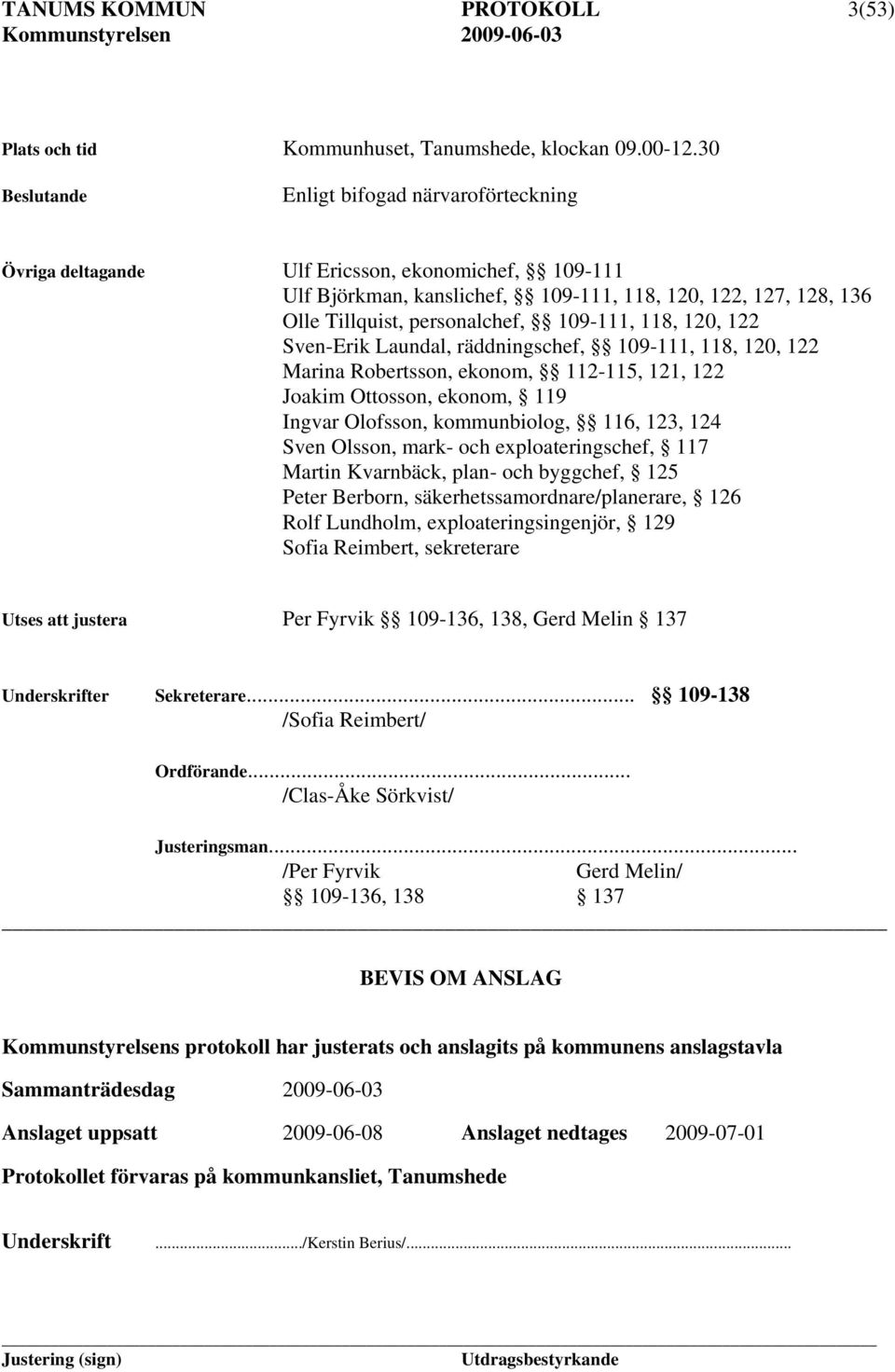 109-111, 118, 120, 122 Sven-Erik Laundal, räddningschef, 109-111, 118, 120, 122 Marina Robertsson, ekonom, 112-115, 121, 122 Joakim Ottosson, ekonom, 119 Ingvar Olofsson, kommunbiolog, 116, 123, 124