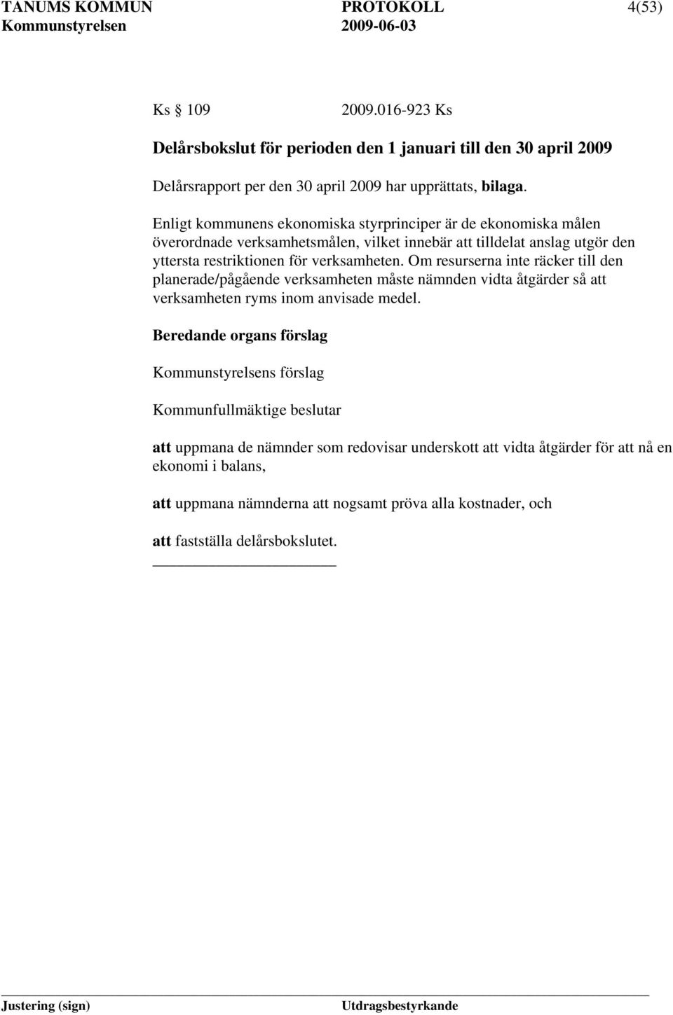 Om resurserna inte räcker till den planerade/pågående verksamheten måste nämnden vidta åtgärder så att verksamheten ryms inom anvisade medel.