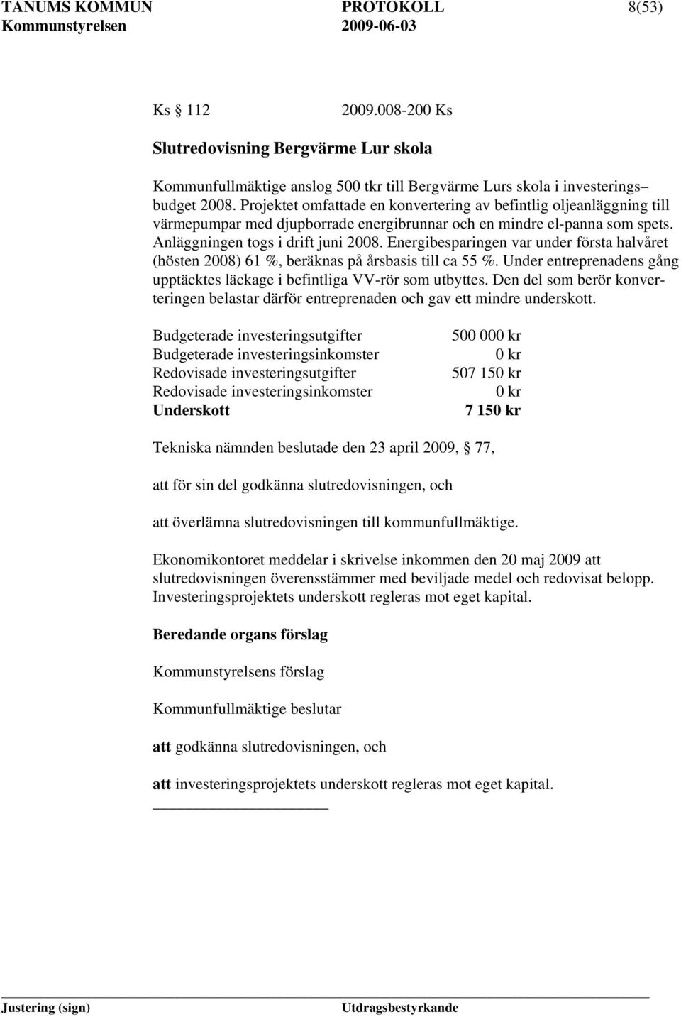 Energibesparingen var under första halvåret (hösten 2008) 61 %, beräknas på årsbasis till ca 55 %. Under entreprenadens gång upptäcktes läckage i befintliga VV-rör som utbyttes.