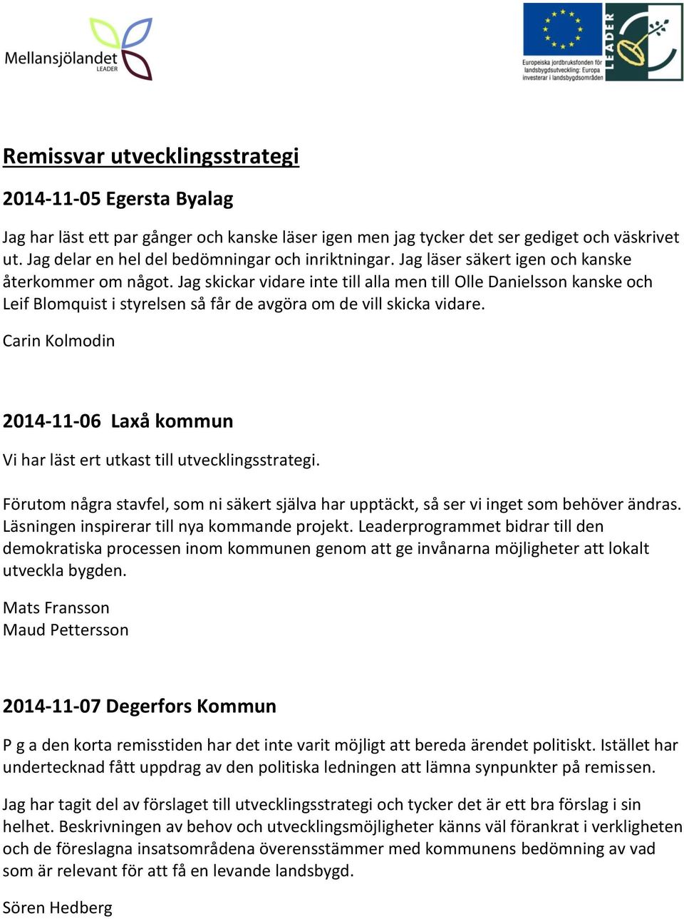 Jag skickar vidare inte till alla men till Olle Danielsson kanske och Leif Blomquist i styrelsen så får de avgöra om de vill skicka vidare.