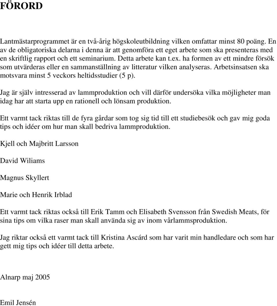 ha formen av ett mindre försök som utvärderas eller en sammanställning av litteratur vilken analyseras. Arbetsinsatsen ska motsvara minst 5 veckors heltidsstudier (5 p).