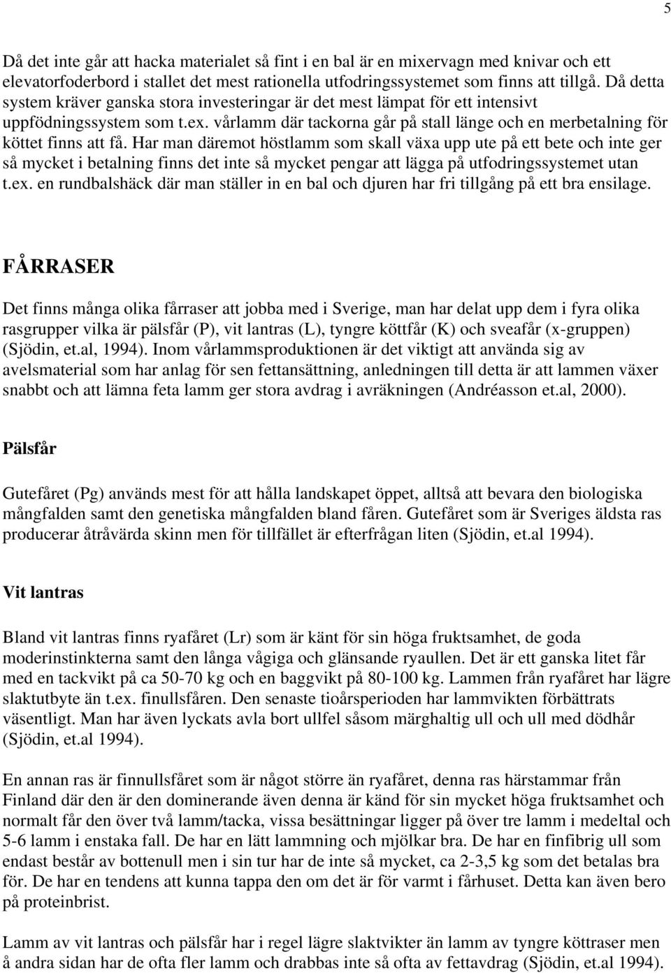 Har man däremot höstlamm som skall växa upp ute på ett bete och inte ger så mycket i betalning finns det inte så mycket pengar att lägga på utfodringssystemet utan t.ex.