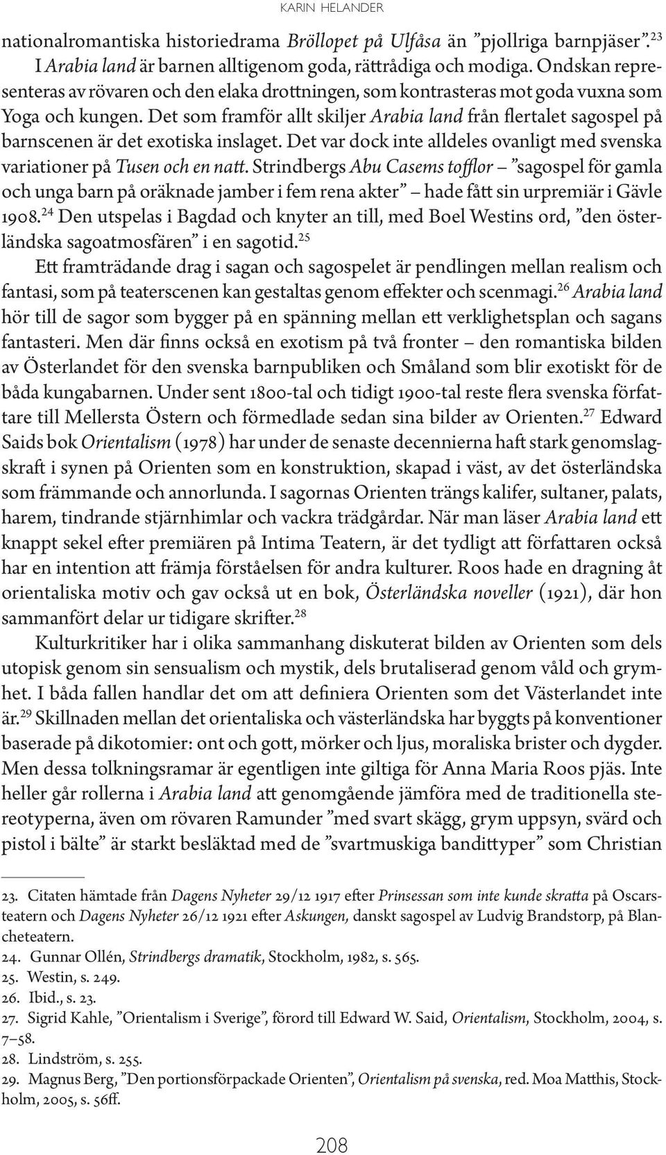 Det som framför allt skiljer Arabia land från flertalet sagospel på barnscenen är det exotiska inslaget. Det var dock inte alldeles ovanligt med svenska variationer på Tusen och en natt.