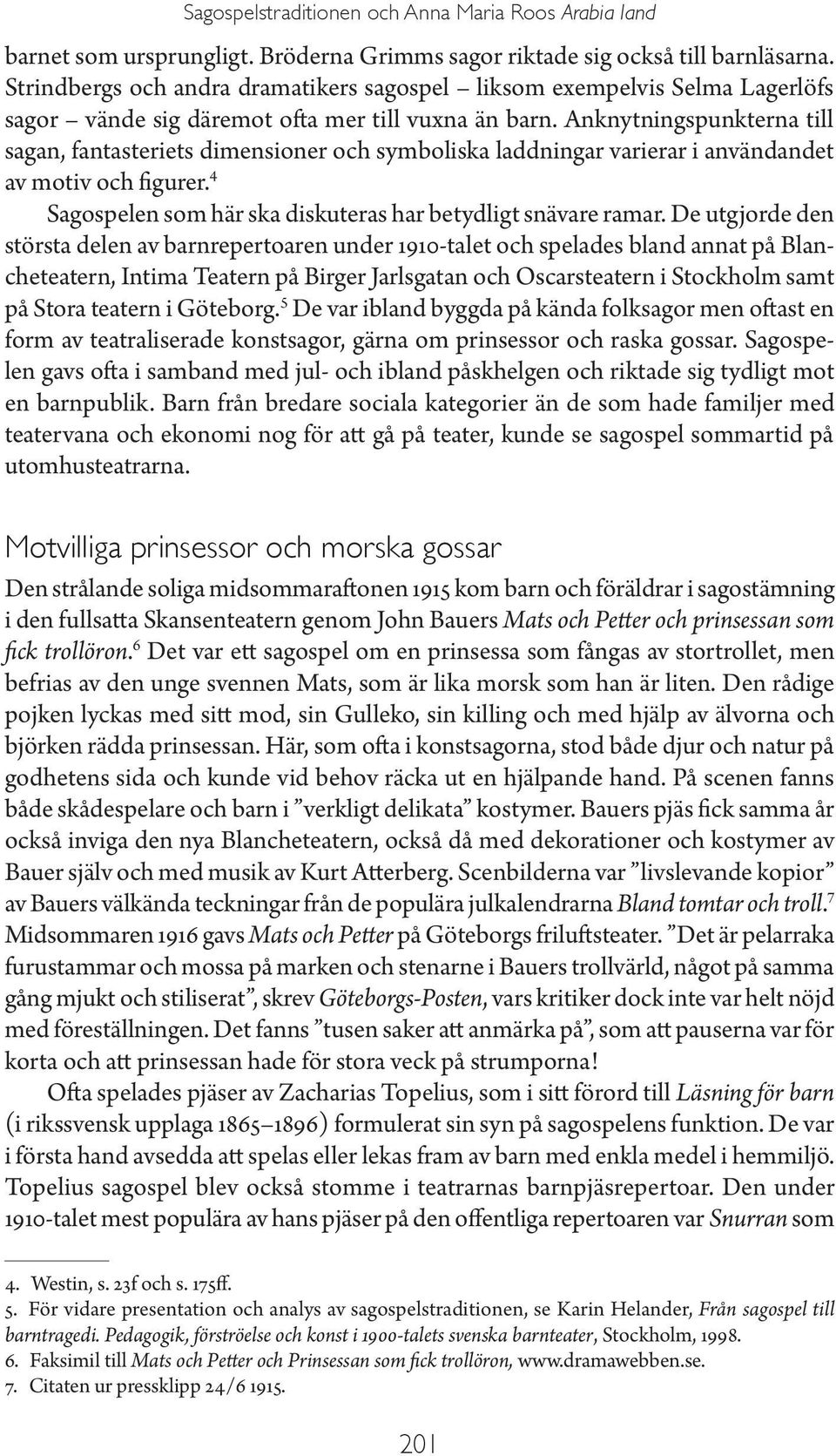 Anknytningspunkterna till sagan, fantasteriets dimensioner och symboliska laddningar varierar i användandet av motiv och figurer. 4 Sagospelen som här ska diskuteras har betydligt snävare ramar.