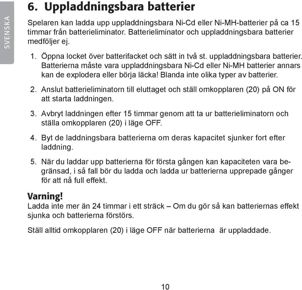 Blanda inte olika typer av batterier. 2. Anslut batterieliminatorn till eluttaget och ställ omkopplaren (20) på ON för att starta laddningen. 3.