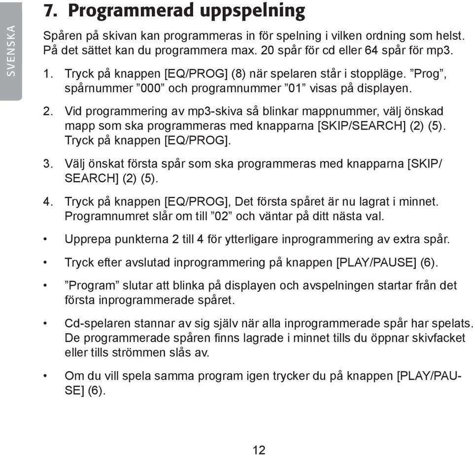 Vid programmering av mp3-skiva så blinkar mappnummer, välj önskad mapp som ska programmeras med knapparna [SKIP/SEARCH] (2) (5). Tryck på knappen [EQ/PROG]. 3.