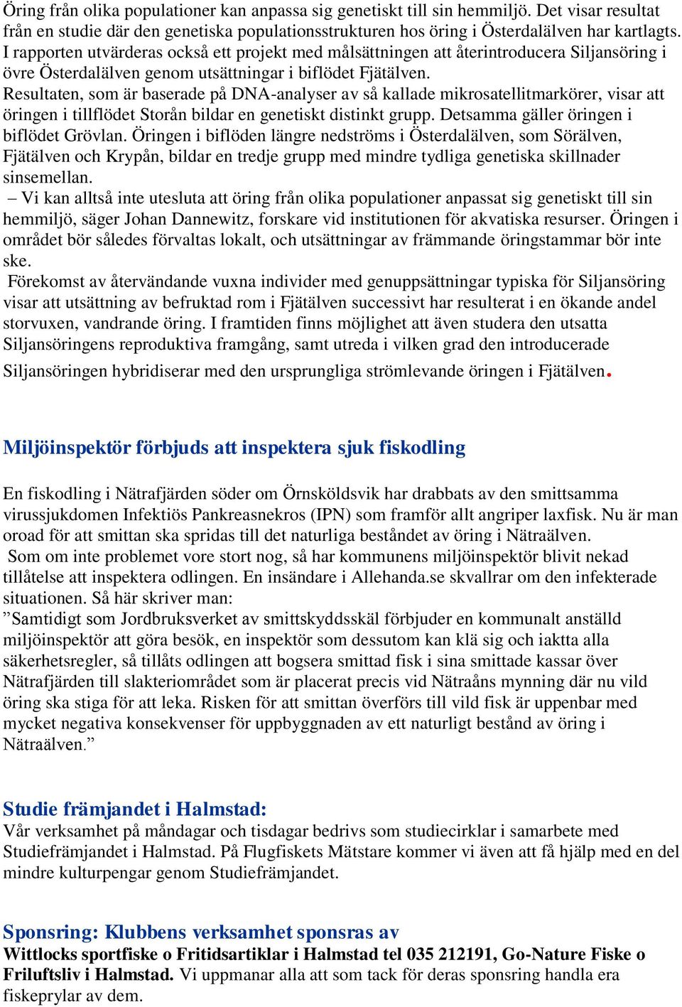 Resultaten, som är baserade på DNA-analyser av så kallade mikrosatellitmarkörer, visar att öringen i tillflödet Storån bildar en genetiskt distinkt grupp. Detsamma gäller öringen i biflödet Grövlan.