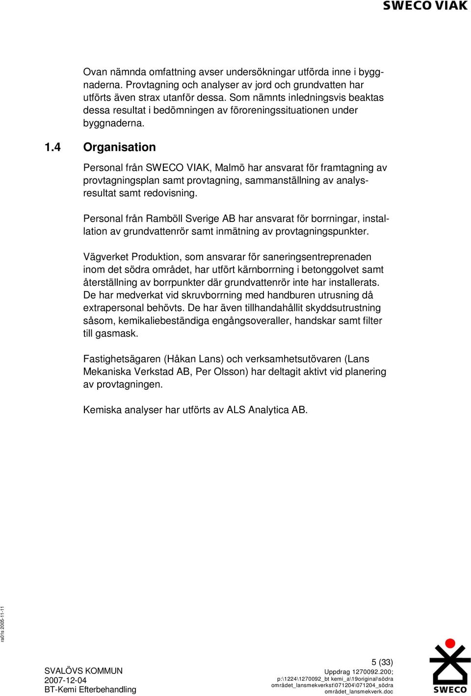 4 Organisation Personal från SWECO VIAK, Malmö har ansvarat för framtagning av provtagningsplan samt provtagning, sammanställning av analysresultat samt redovisning.