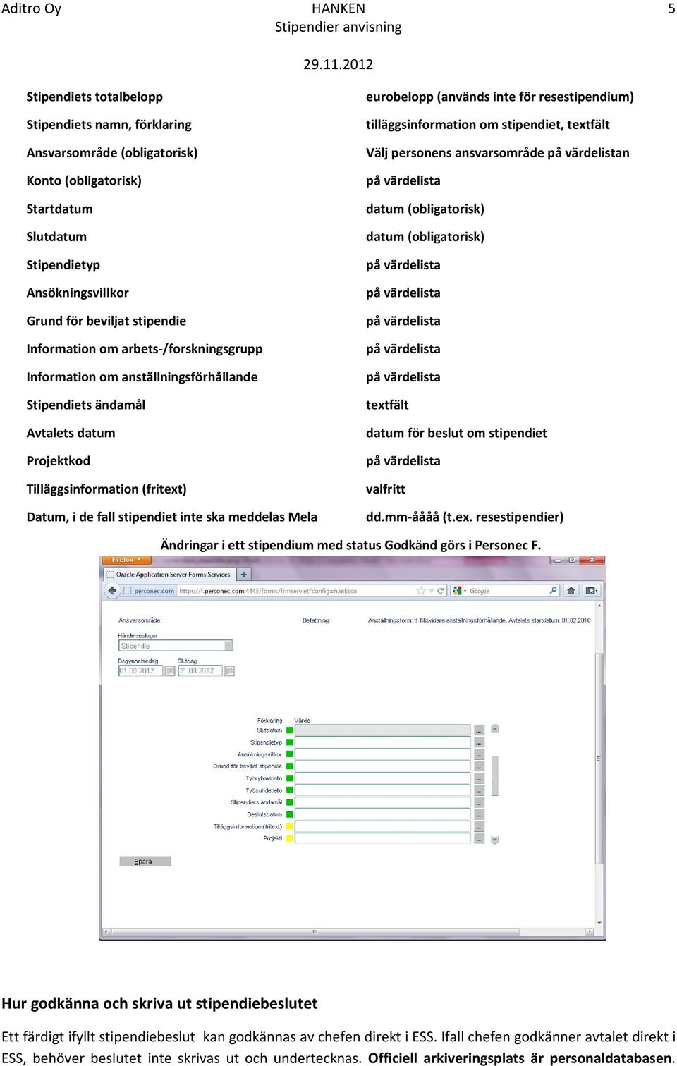 stipendiet, textfält Välj persnens ansvarsmråde n datum (bligatrisk) datum (bligatrisk) textfält datum för beslut m stipendiet valfritt 5 Datum, i de fall stipendiet inte ska meddelas Mela dd.