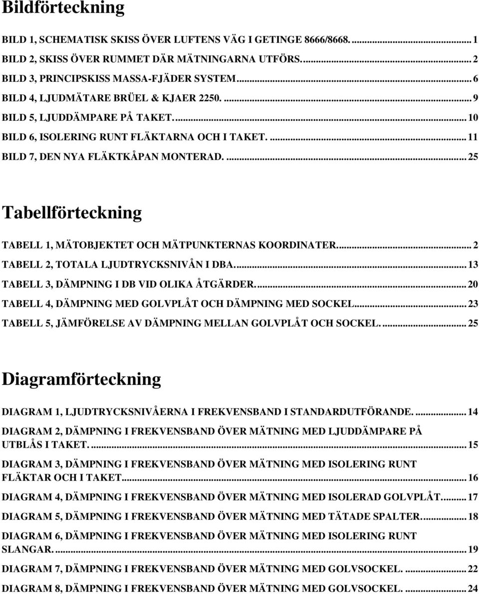 ... 25 Tabellförteckning TABELL 1, MÄTOBJEKTET OCH MÄTPUNKTERNAS KOORDINATER... 2 TABELL 2, TOTALA LJUDTRYCKSNIVÅN I DBA... 13 TABELL 3, DÄMPNING I DB VID OLIKA ÅTGÄRDER.