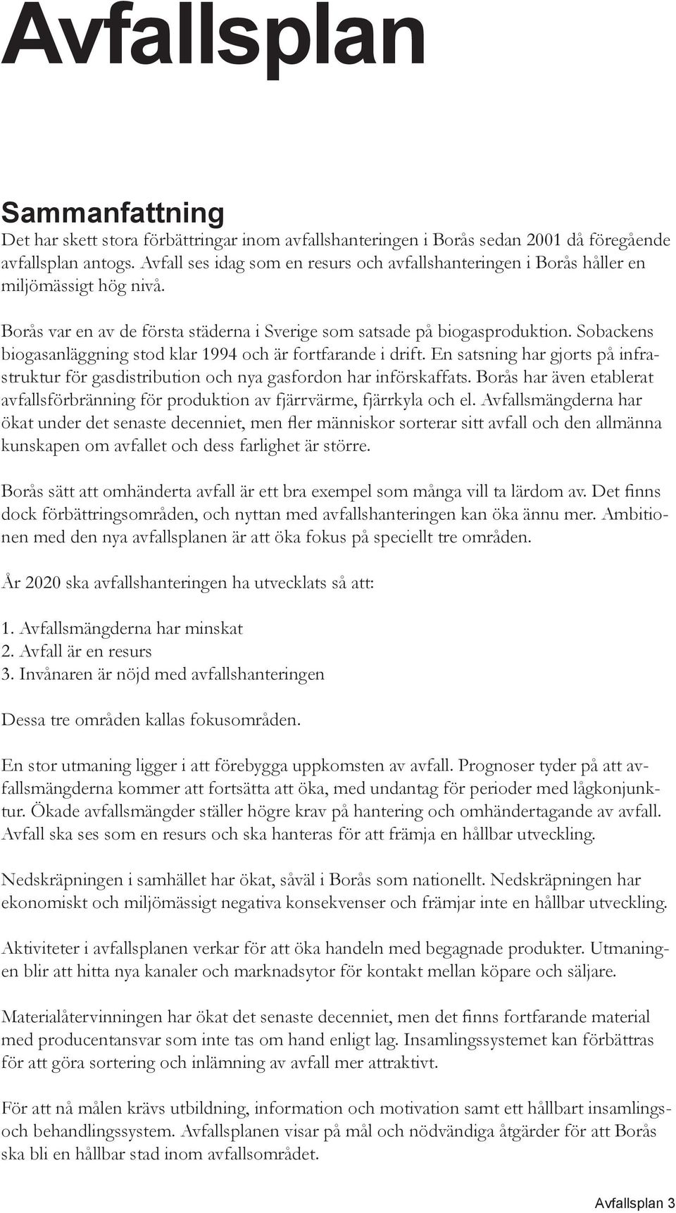 Sobackens biogasanläggning stod klar 1994 och är fortfarande i drift. En satsning har gjorts på infrastruktur för gasdistribution och nya gasfordon har införskaffats.