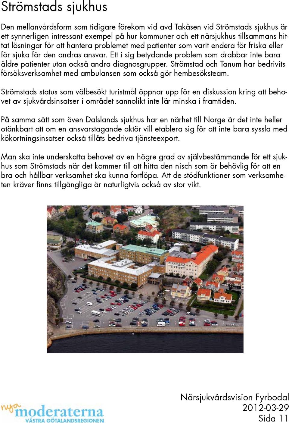 Ett i sig betydande problem som drabbar inte bara äldre patienter utan också andra diagnosgrupper. Strömstad och Tanum har bedrivits försöksverksamhet med ambulansen som också gör hembesöksteam.
